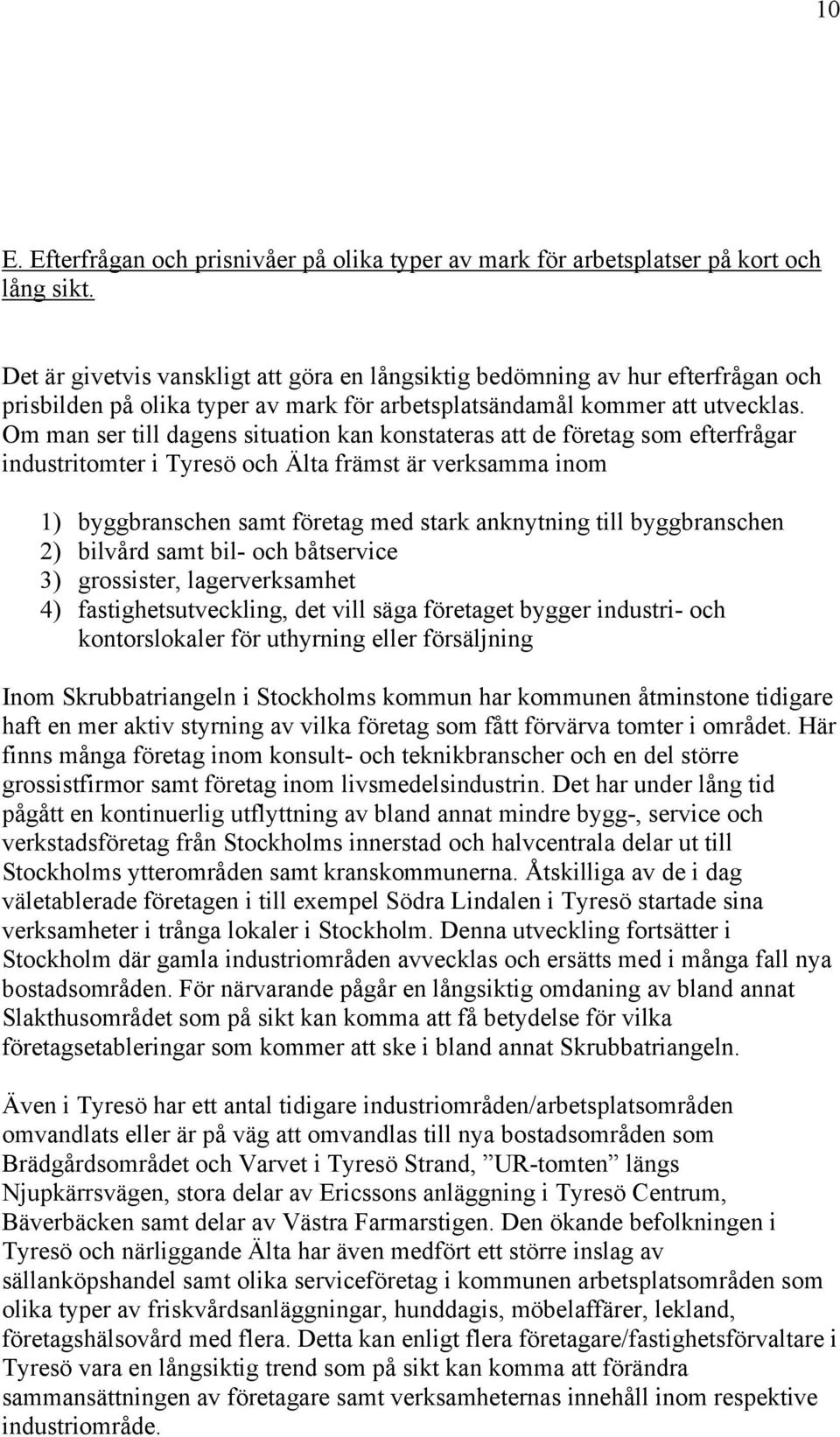 Om man ser till dagens situation kan konstateras att de företag som efterfrågar industritomter i Tyresö och Älta främst är verksamma inom 1) 2) 3) 4) byggbranschen samt företag med stark anknytning