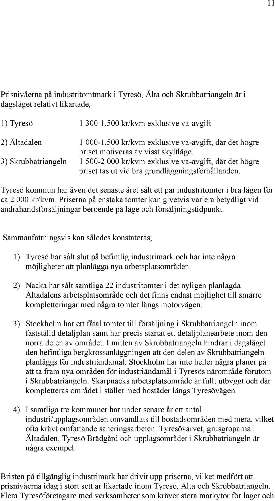 3) Skrubbatriangeln Tyresö kommun har även det senaste året sålt ett par industritomter i bra lägen för ca 2 000 kr/kvm.