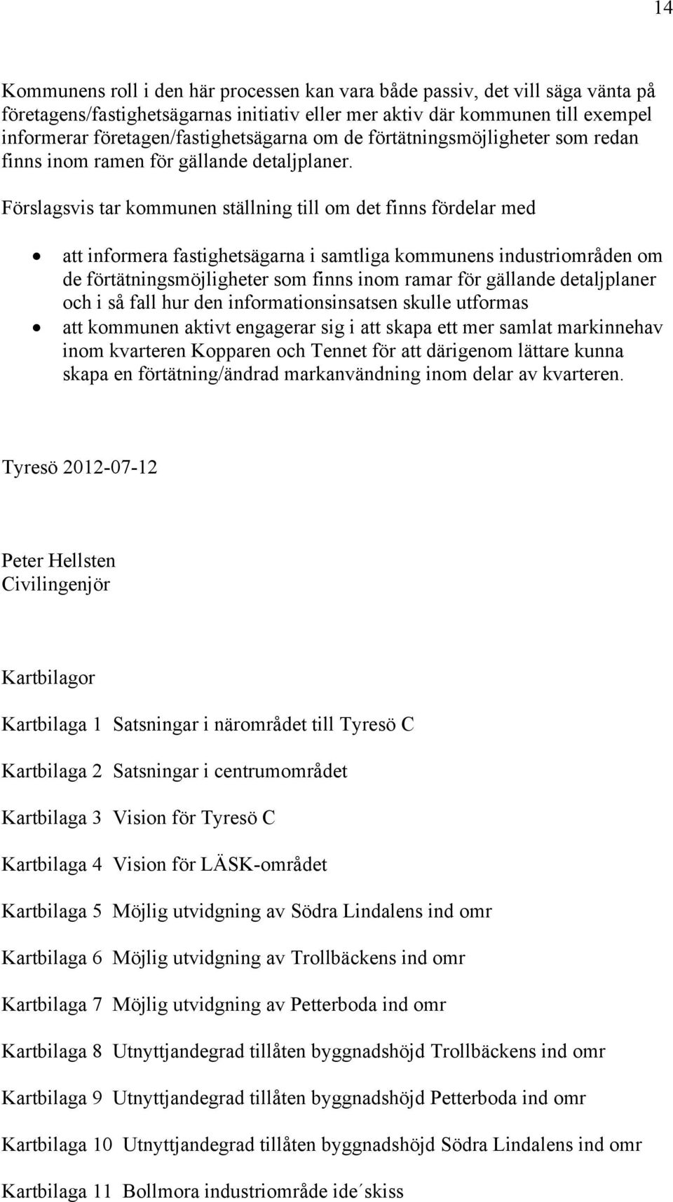 Förslagsvis tar kommunen ställning till om det finns fördelar med att informera fastighetsägarna i samtliga kommunens industriområden om de förtätningsmöjligheter som finns inom ramar för gällande