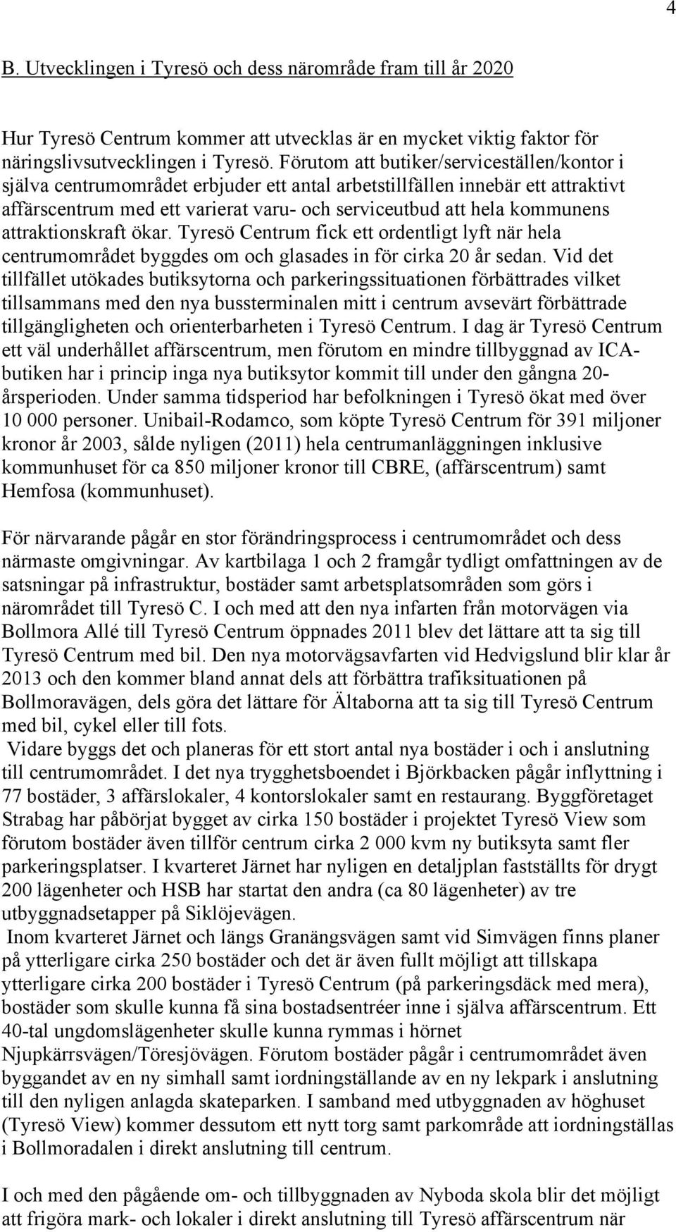 attraktionskraft ökar. Tyresö Centrum fick ett ordentligt lyft när hela centrumområdet byggdes om och glasades in för cirka 20 år sedan.