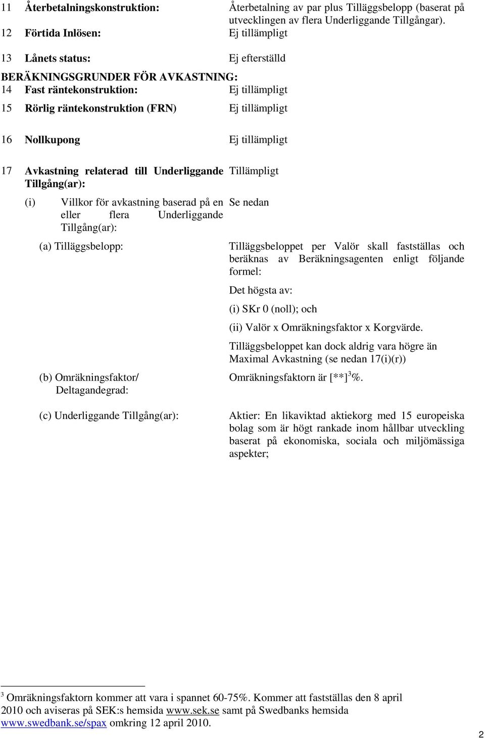 Underliggande Tillgång(ar): (i) Villkor för avkastning baserad på en eller flera Underliggande Tillgång(ar): (a) Tilläggsbelopp: (b) Omräkningsfaktor/ Deltagandegrad: Tillämpligt Se nedan