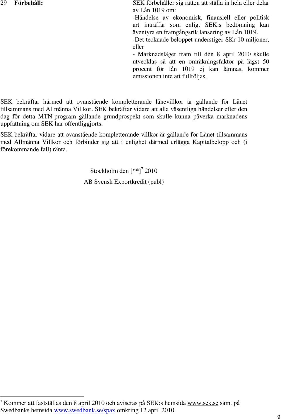 -Det tecknade beloppet understiger SKr 10 miljoner, eller - Marknadsläget fram till den 8 april 2010 skulle utvecklas så att en omräkningsfaktor på lägst 50 procent för lån 1019 ej kan lämnas, kommer