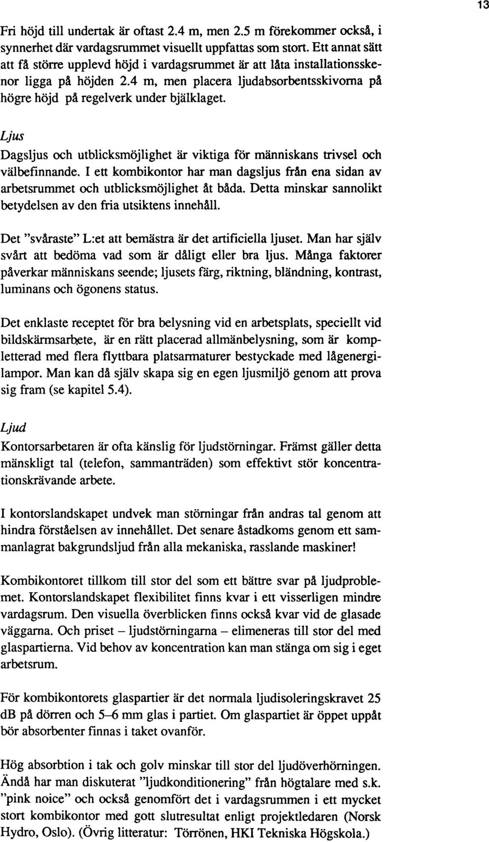 Ljus Dagsljus och utblicksmöjlighet är viktiga för människans trivsel och välbefinnande. I ett kombikontor har man dagsljus från ena sidan av arbetsrummet och utblicksmöjlighet åt båda.