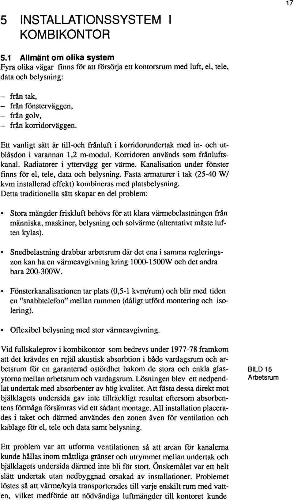 Ett vanligt sätt är till-och frånluft i korridorundertak med in- och utblåsdon i varannan 1,2 m-modul. Korridoren används som frånluftskanal. Radiatorer i yttervägg ger värme.