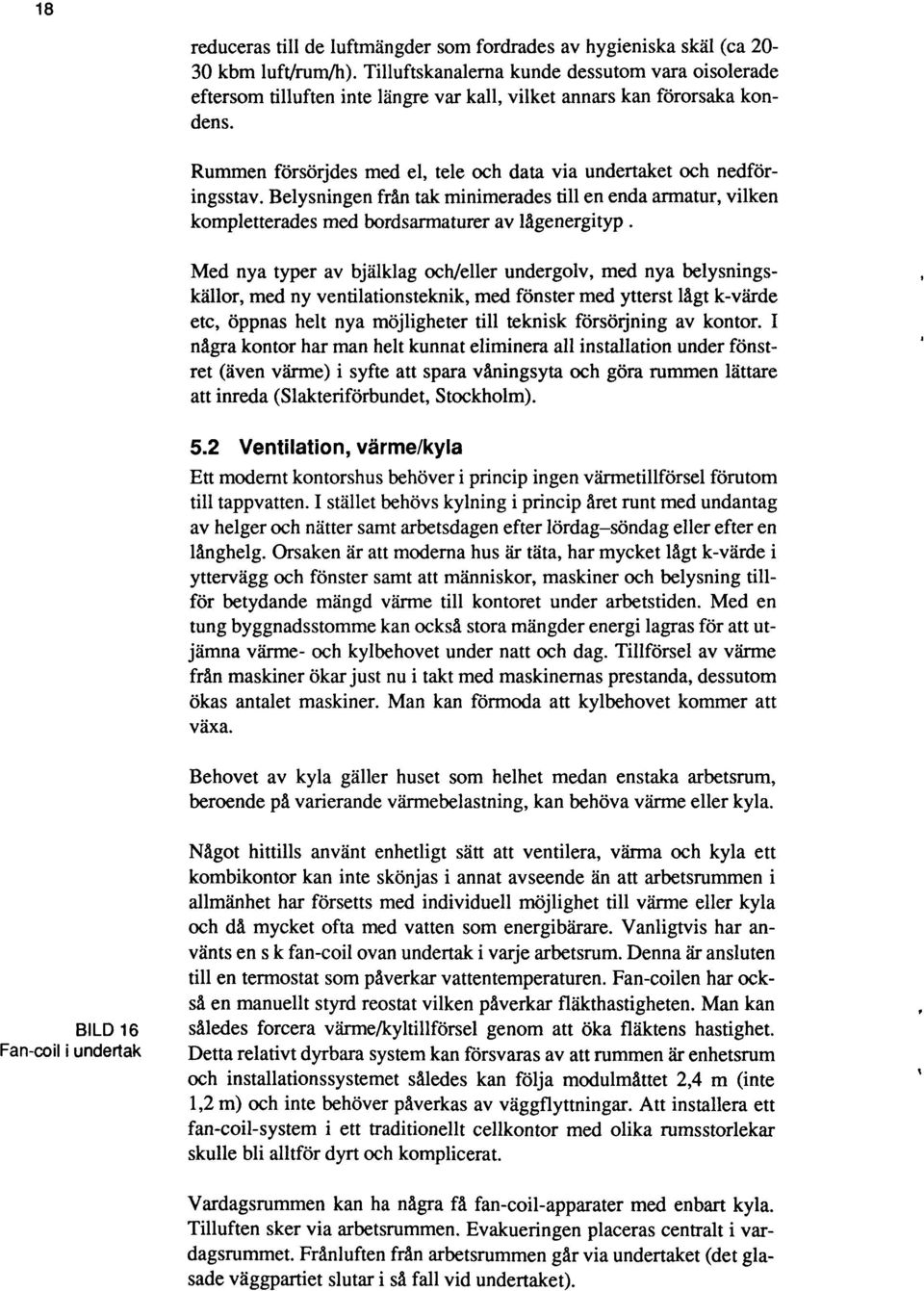 Rummen försörjdes med el, tele och data via undertaket och nedföringsstav. Belysningen frän tak minimerades till en enda armatur, vilken kompletterades med bordsarmaturer av lågenergityp.