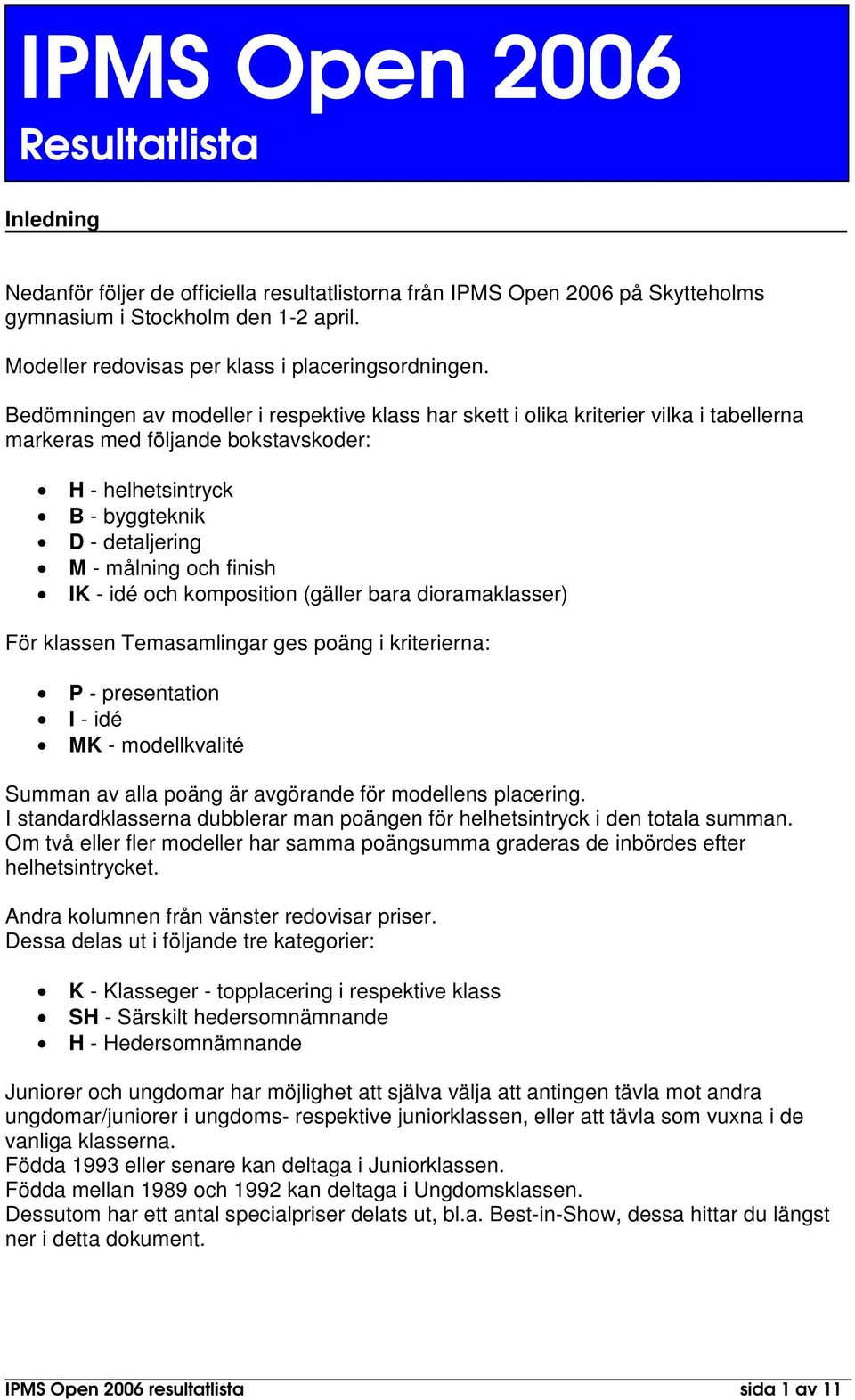 Bedömningen av modeller i respektive klass har skett i olika kriterier vilka i tabellerna markeras med följande bokstavskoder: H - helhetsintryck B - byggteknik D - detaljering M - målning och finish