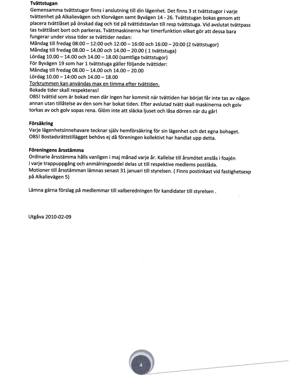 Tvättmaskinerna har timerfunktion vilket gör att dessa bara fungerar under vissa tider se tvättider nedan: Måndag till fredag 08:00-12:00 och 12:00-15:00 och 16:00-2o:oo (2tvättstugor) Måndag till