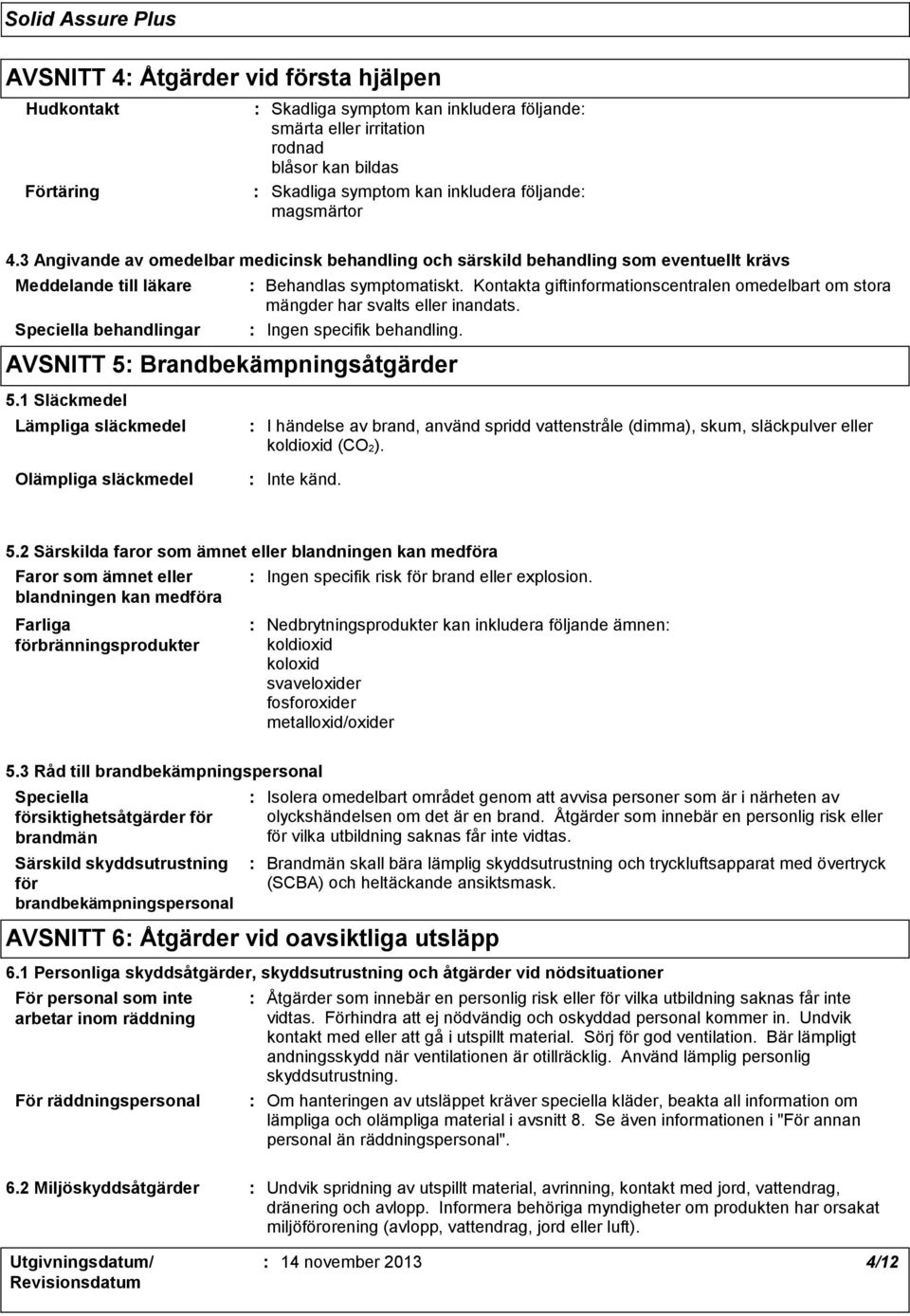 1 Släckmedel Lämpliga släckmedel Behandlas symptomatiskt. Kontakta giftinformationscentralen omedelbart om stora mängder har svalts eller inandats. Ingen specifik behandling.