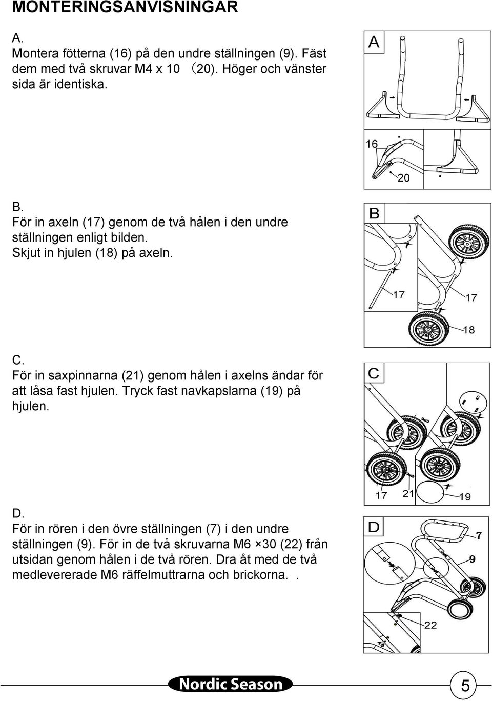 För in saxpinnarna (2) genom hålen i axelns ändar för att låsa fast hjulen. Tryck fast navkapslarna (9) på hjulen. D.