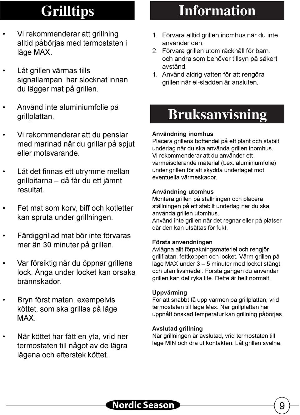 Låt det finnas ett utrymme mellan grillbitarna då får du ett jämnt resultat. Fet mat som korv, biff och kotletter kan spruta under grillningen.