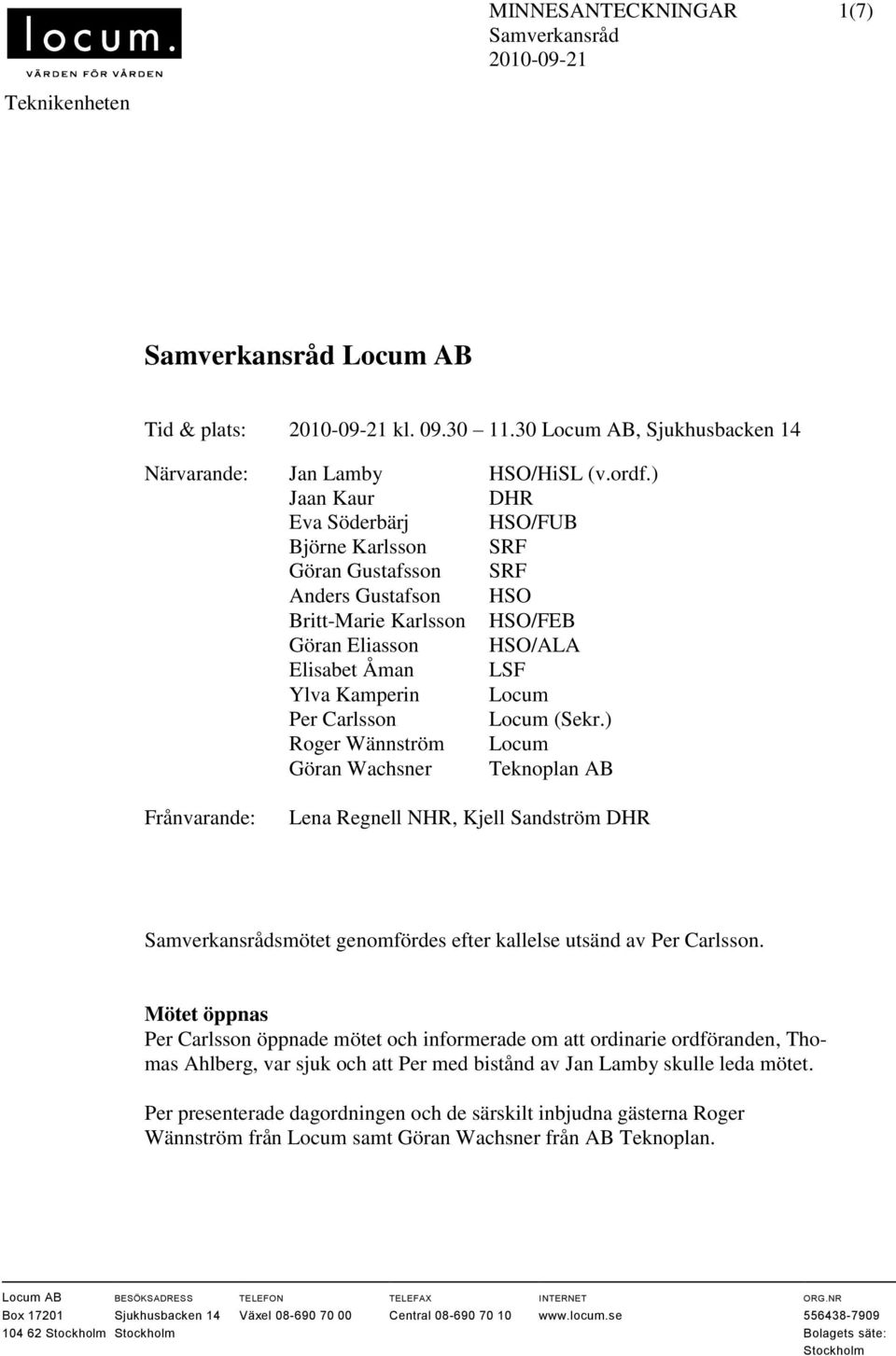 Carlsson Locum (Sekr.) Roger Wännström Locum Göran Wachsner Teknoplan AB Frånvarande: Lena Regnell NHR, Kjell Sandström DHR smötet genomfördes efter kallelse utsänd av Per Carlsson.