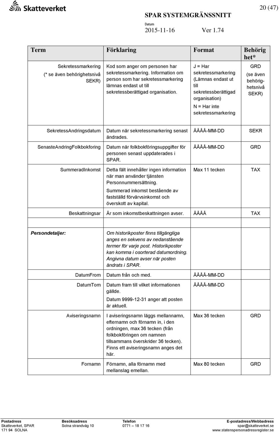 J = Har sekretessmarkering (Lämnas endast ut till sekretessberättigad organisation) N = Har inte sekretessmarkering (se även behörighetsnivå SEKR) SekretessAndringsdatum när sekretessmarkering senast