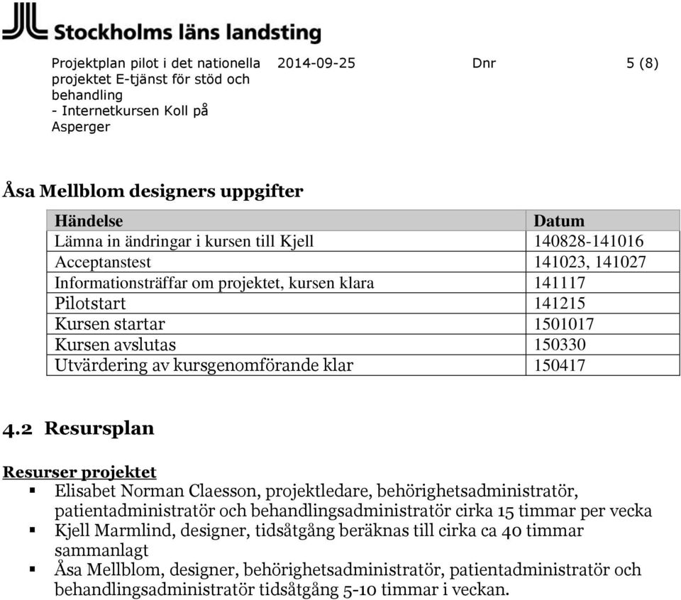 2 Resursplan Resurser projektet Elisabet Norman Claesson, projektledare, behörighetsadministratör, patientadministratör och sadministratör cirka 15 timmar per vecka Kjell