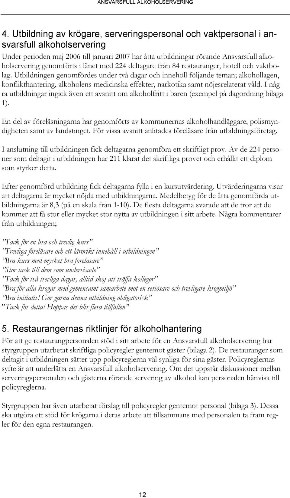 Utbildningen genomfördes under två dagar och innehöll följande teman; alkohollagen, konflikthantering, alkoholens medicinska effekter, narkotika samt nöjesrelaterat våld.