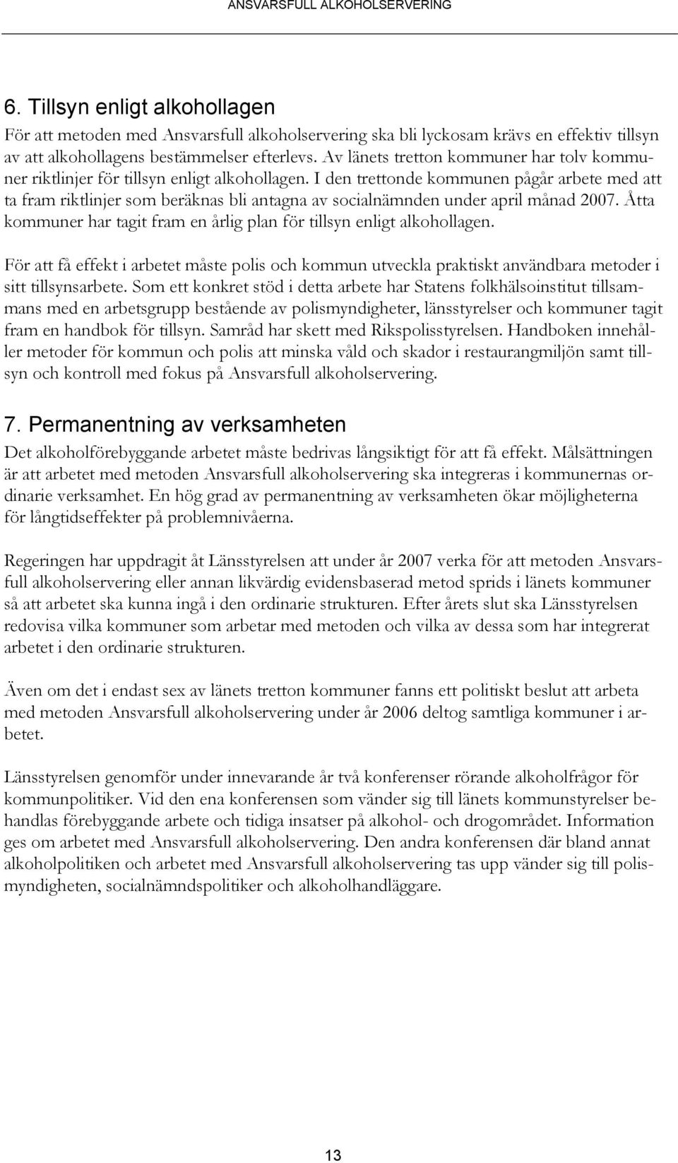 I den trettonde kommunen pågår arbete med att ta fram riktlinjer som beräknas bli antagna av socialnämnden under april månad 2007.