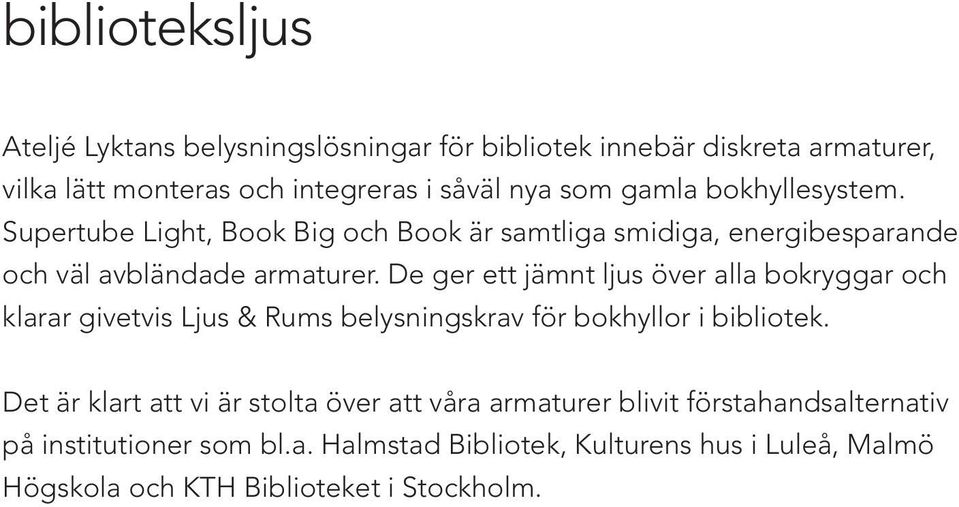 De ger ett jämnt ljus över alla bokryggar och klarar givetvis Ljus & Rums belysningskrav för bokhyllor i bibliotek.