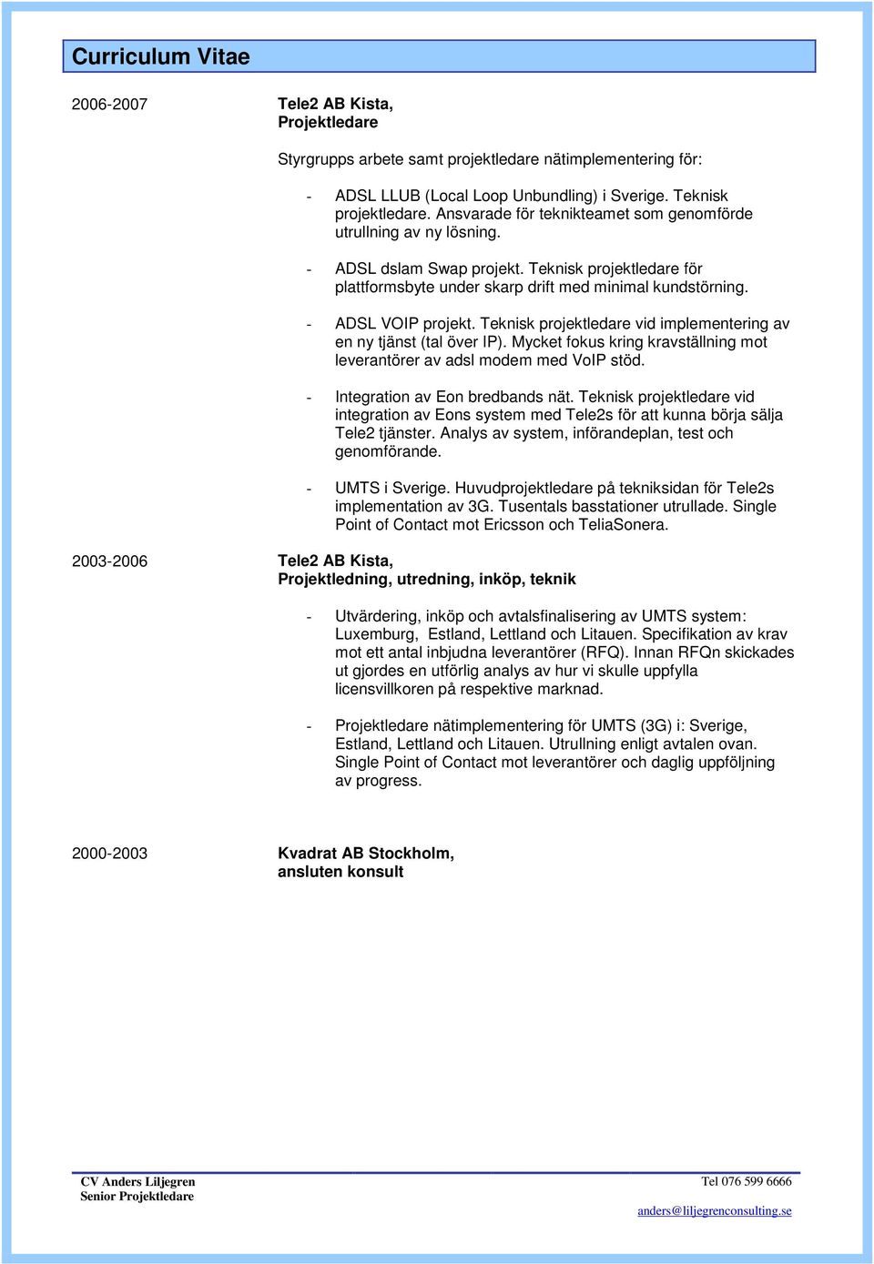 Teknisk projektledare vid implementering av en ny tjänst (tal över IP). Mycket fokus kring kravställning mot leverantörer av adsl modem med VoIP stöd. - Integration av Eon bredbands nät.