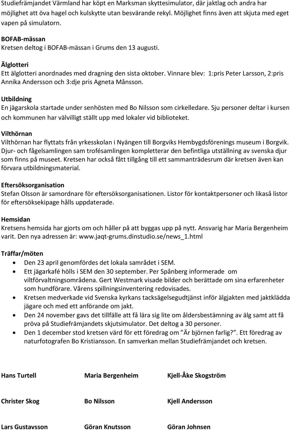 Vinnare blev: 1:pris Peter Larsson, 2:pris Annika Andersson och 3:dje pris Agneta Månsson. Utbildning En jägarskola startade under senhösten med Bo Nilsson som cirkelledare.