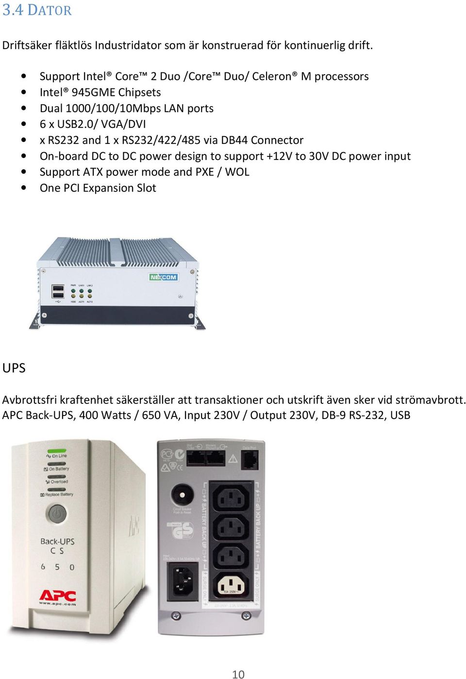 0/ VGA/DVI x RS232 and 1 x RS232/422/485 via DB44 Connector On-board DC to DC power design to support +12V to 30V DC power input Support ATX