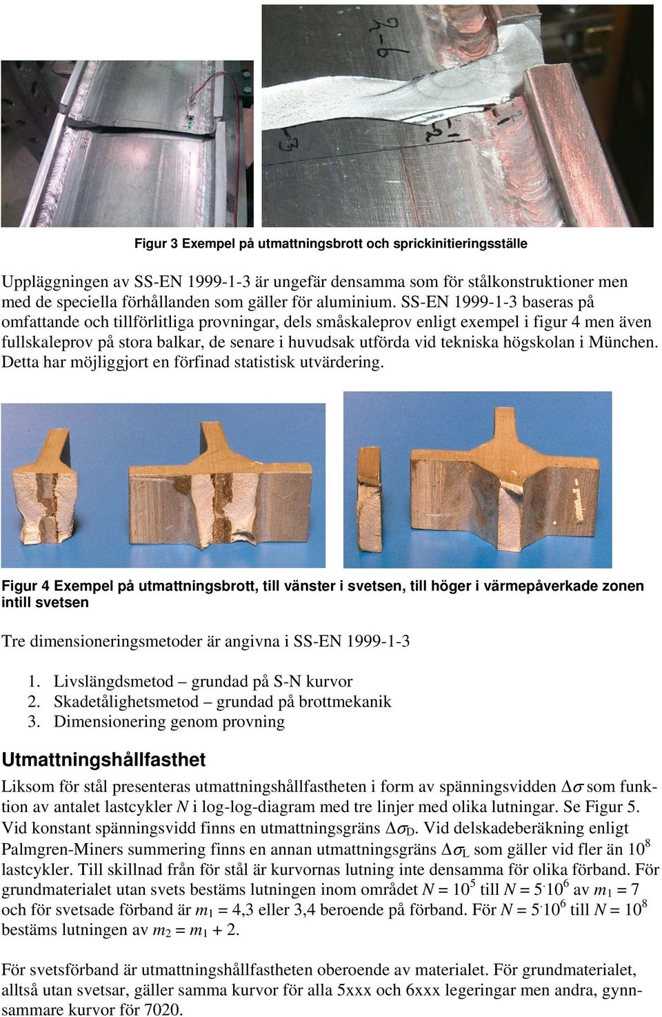 SS-EN 1999-1-3 baseras på omfattande och tillförlitliga provningar, dels småskaleprov enligt exempel i figur 4 men även fullskaleprov på stora balkar, de senare i huvudsak utförda vid tekniska