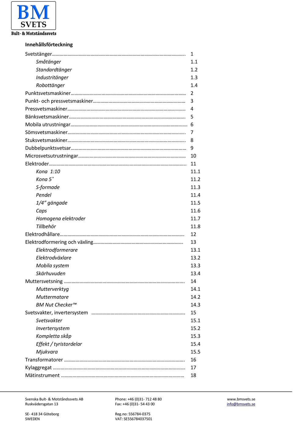 5 Caps 11.6 Homogena elektroder 11.7 Tillbehör 11.8 Elektrodhållare. 12 Elektrodformering och växling. 13 Elektrodformerare 13.1 Elektrodväxlare 13.2 Mobila system 13.3 Skärhuvuden 13.