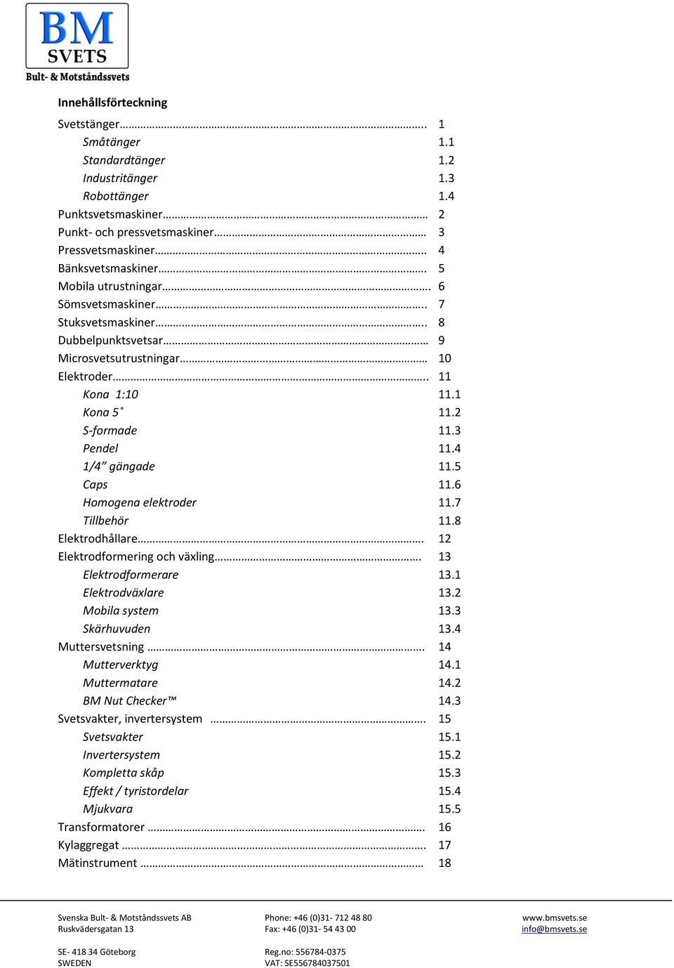 5 Caps 11.6 Homogena elektroder 11.7 Tillbehör 11.8 Elektrodhållare. 12 Elektrodformering och växling. 13 Elektrodformerare 13.1 Elektrodväxlare 13.2 Mobila system 13.3 Skärhuvuden 13.