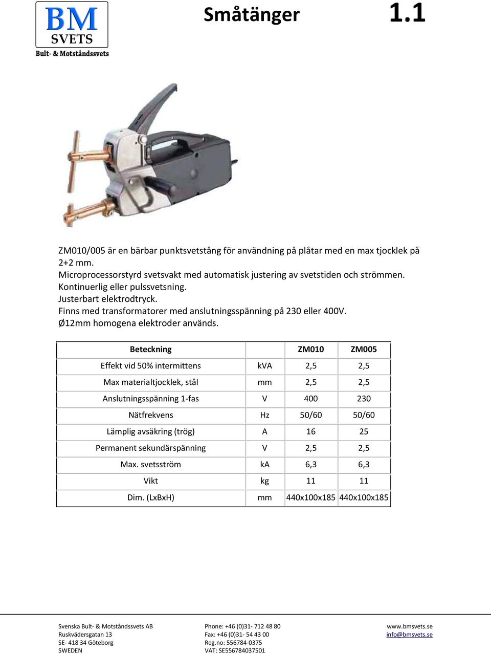 Finns med transformatorer med anslutningsspänning på 230 eller 400V. Ø12mm homogena elektroder används.