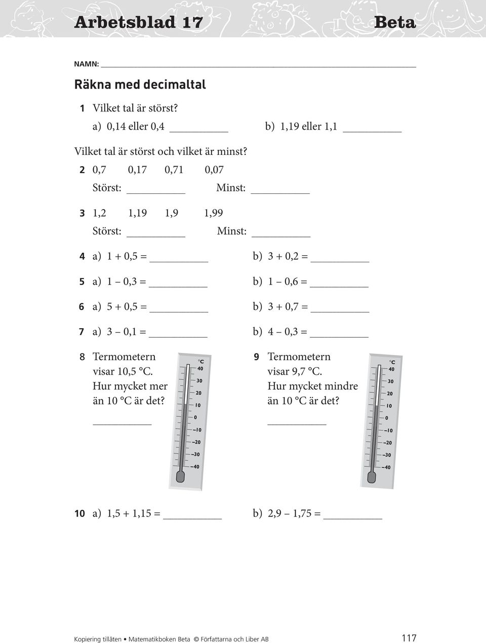 0, 0, 0, 0,0 Störst: Minst: 3,,9,9,99 Störst: Minst: a) + 0, b) 3 + 0, a) 0,3 b) 0, a) + 0, b) 3 + 0, a)