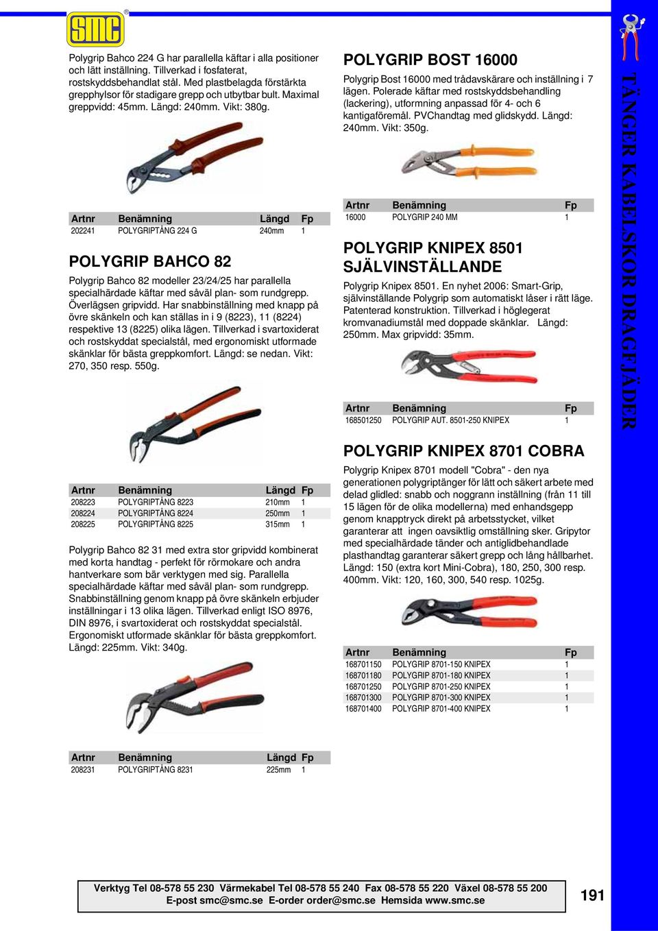 202241 POLYGRIPTÅNG 224 G 240mm 1 POLYGRIP BAHCO 82 Polygrip Bahco 82 modeller 23/24/25 har parallella specialhärdade käftar med såväl plan- som rundgrepp. Överlägsen gripvidd.