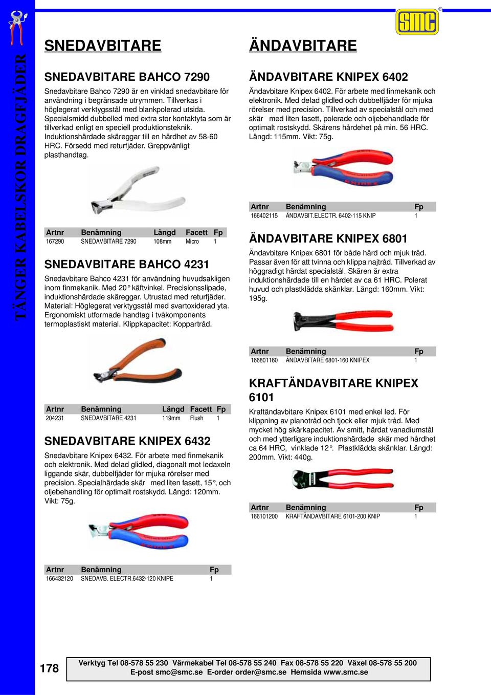 Greppvänligt plasthandtag. Artnr Benämning Längd Facett Fp 167290 SNEDAVBITARE 7290 108mm Micro 1 SNEDAVBITARE BAHCO 4231 Snedavbitare Bahco 4231 för användning huvudsakligen inom finmekanik.