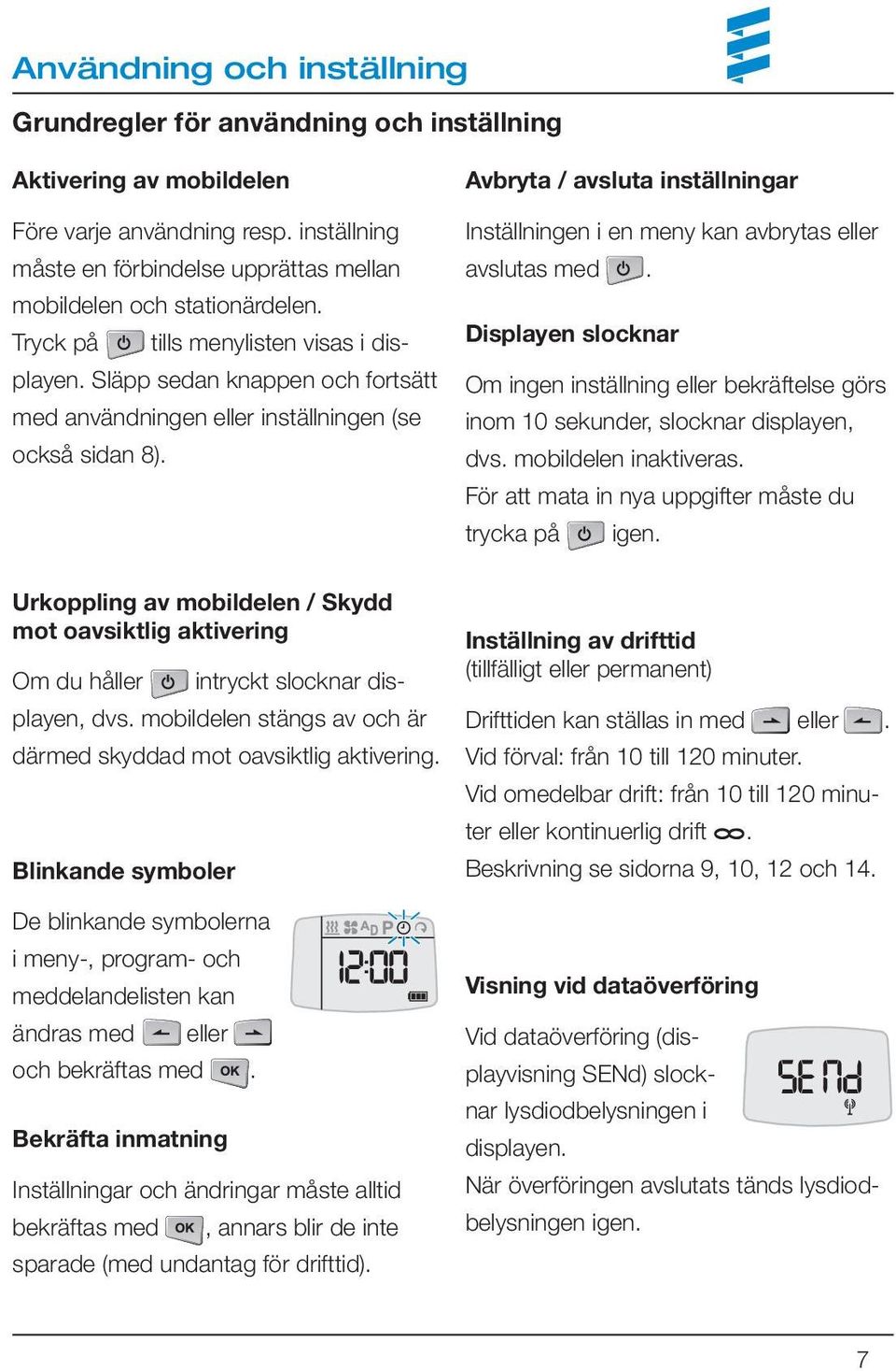 Avbryta / avsluta inställningar Inställningen i en meny kan avbrytas eller avslutas med. Displayen slocknar Om ingen inställning eller bekräftelse görs inom 10 sekunder, slocknar displayen, dvs.