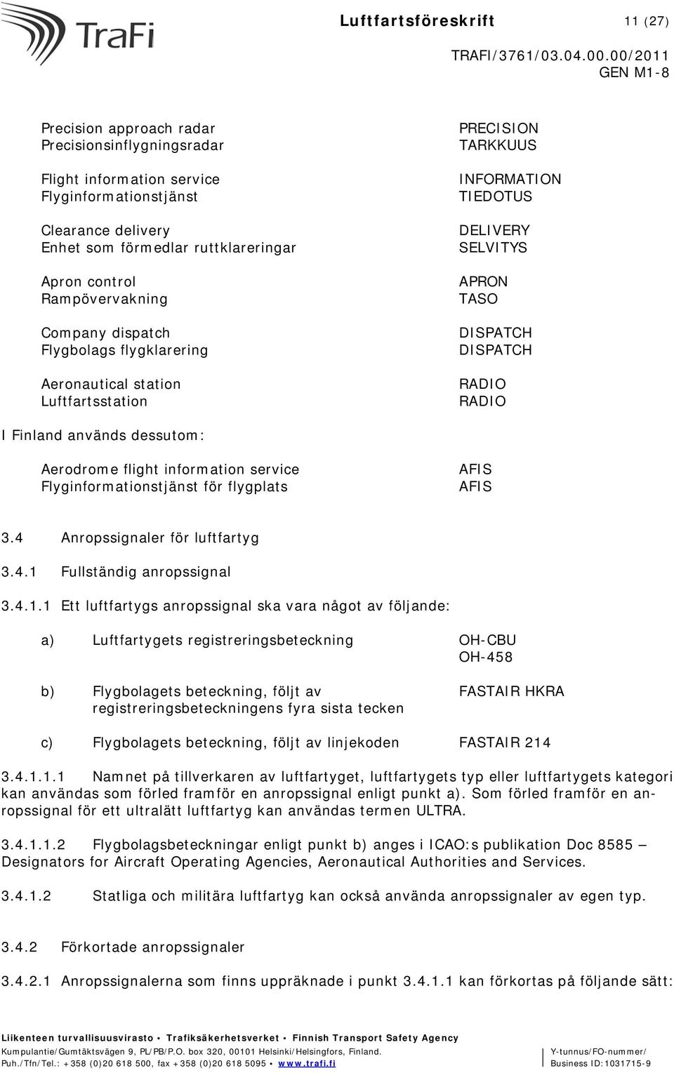 Finland används dessutom: Aerodrome flight information service Flyginformationstjänst för flygplats AFIS AFIS 3.4 Anropssignaler för luftfartyg 3.4.1 