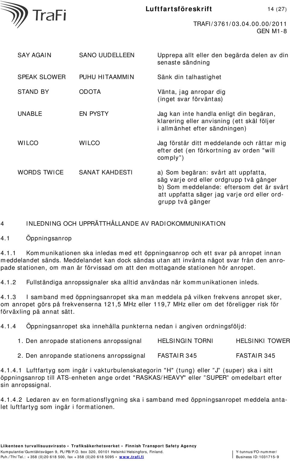 rättar mig efter det (en förkortning av orden "will comply ) WORDS TWICE SANAT KAHDESTI a) Som begäran: svårt att uppfatta, säg varje ord eller ordgrupp två gånger b) Som meddelande: eftersom det är