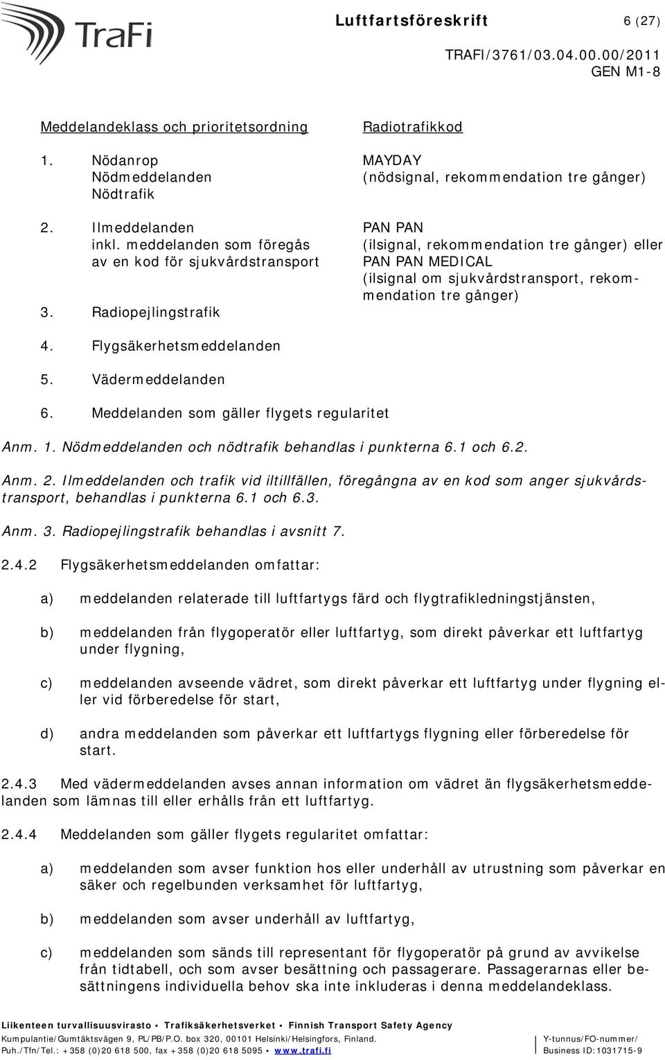 Radiopejlingstrafik 4. Flygsäkerhetsmeddelanden 5. Vädermeddelanden 6. Meddelanden som gäller flygets regularitet Anm. 1. Nödmeddelanden och nödtrafik behandlas i punkterna 6.1 och 6.2. Anm. 2.