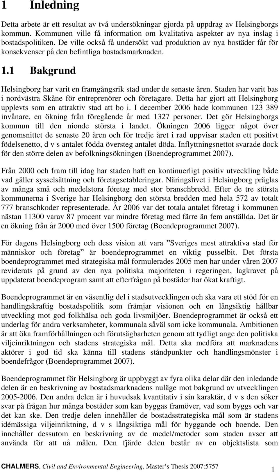 Staden har varit bas i nordvästra Skåne för entreprenörer och företagare. Detta har gjort att Helsingborg upplevts som en attraktiv stad att bo i.