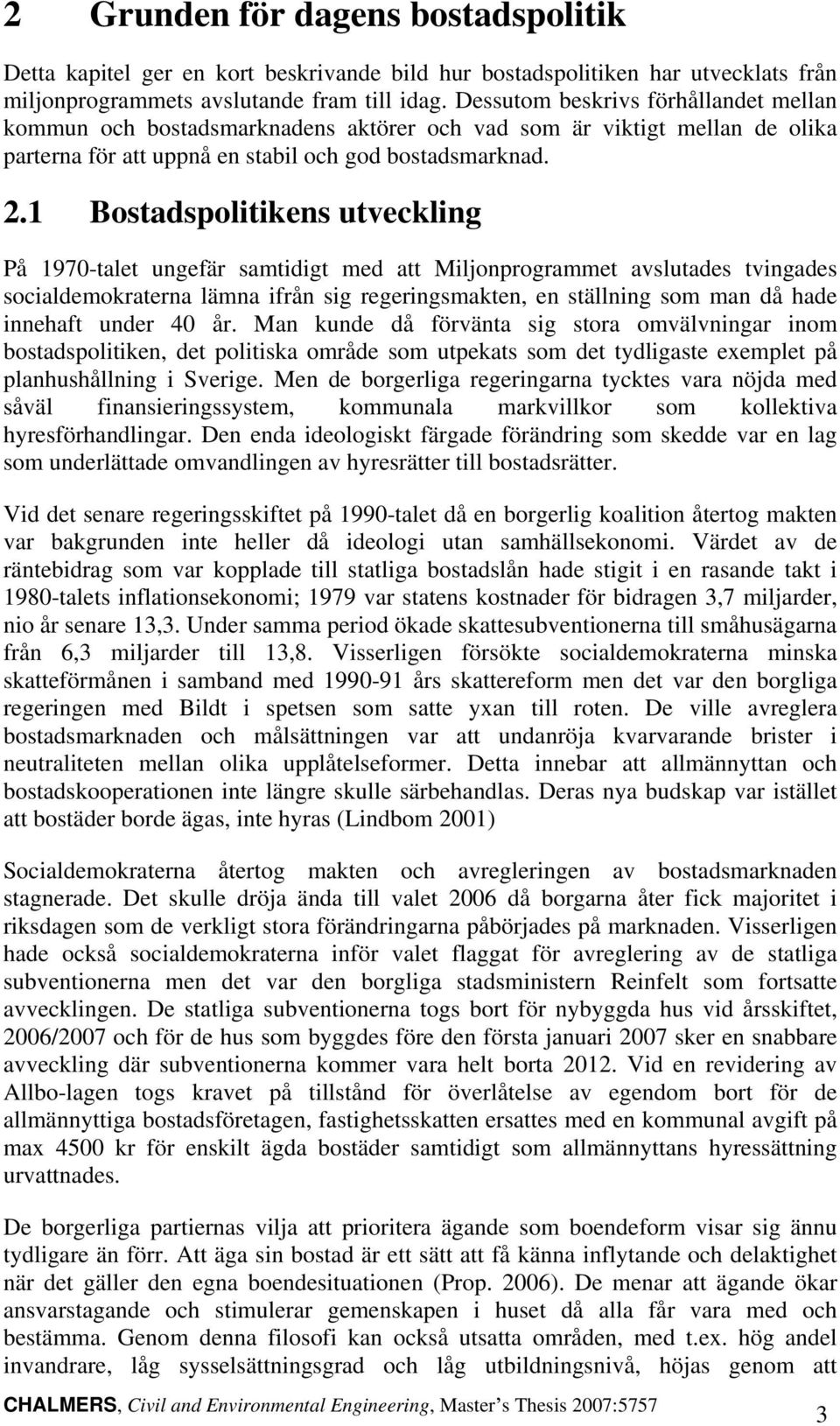 1 Bostadspolitikens utveckling På 1970-talet ungefär samtidigt med att Miljonprogrammet avslutades tvingades socialdemokraterna lämna ifrån sig regeringsmakten, en ställning som man då hade innehaft