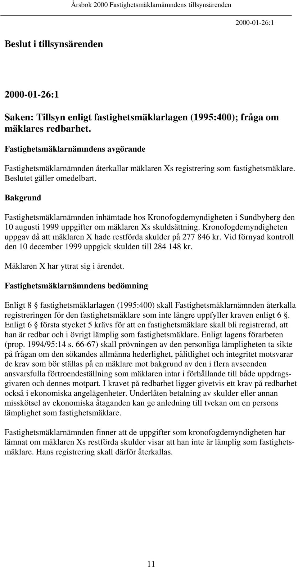 Fastighetsmäklarnämnden inhämtade hos Kronofogdemyndigheten i Sundbyberg den 10 augusti 1999 uppgifter om mäklaren Xs skuldsättning.