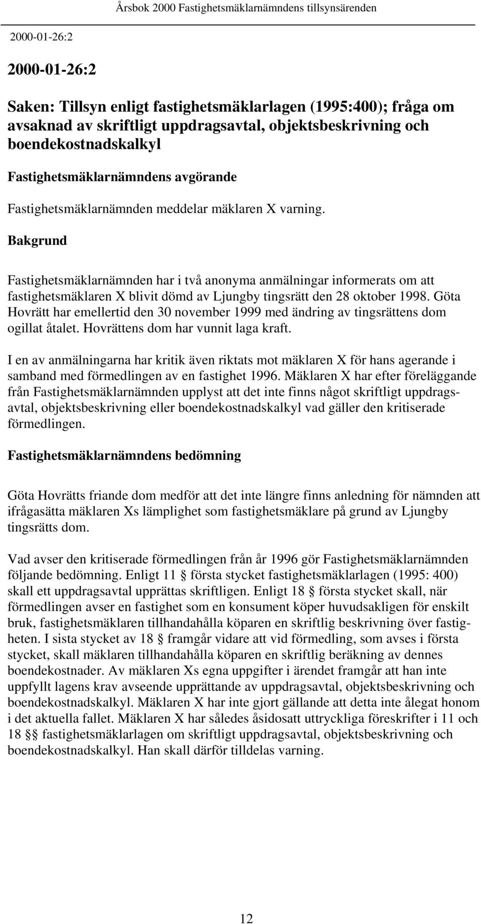 Göta Hovrätt har emellertid den 30 november 1999 med ändring av tingsrättens dom ogillat åtalet. Hovrättens dom har vunnit laga kraft.