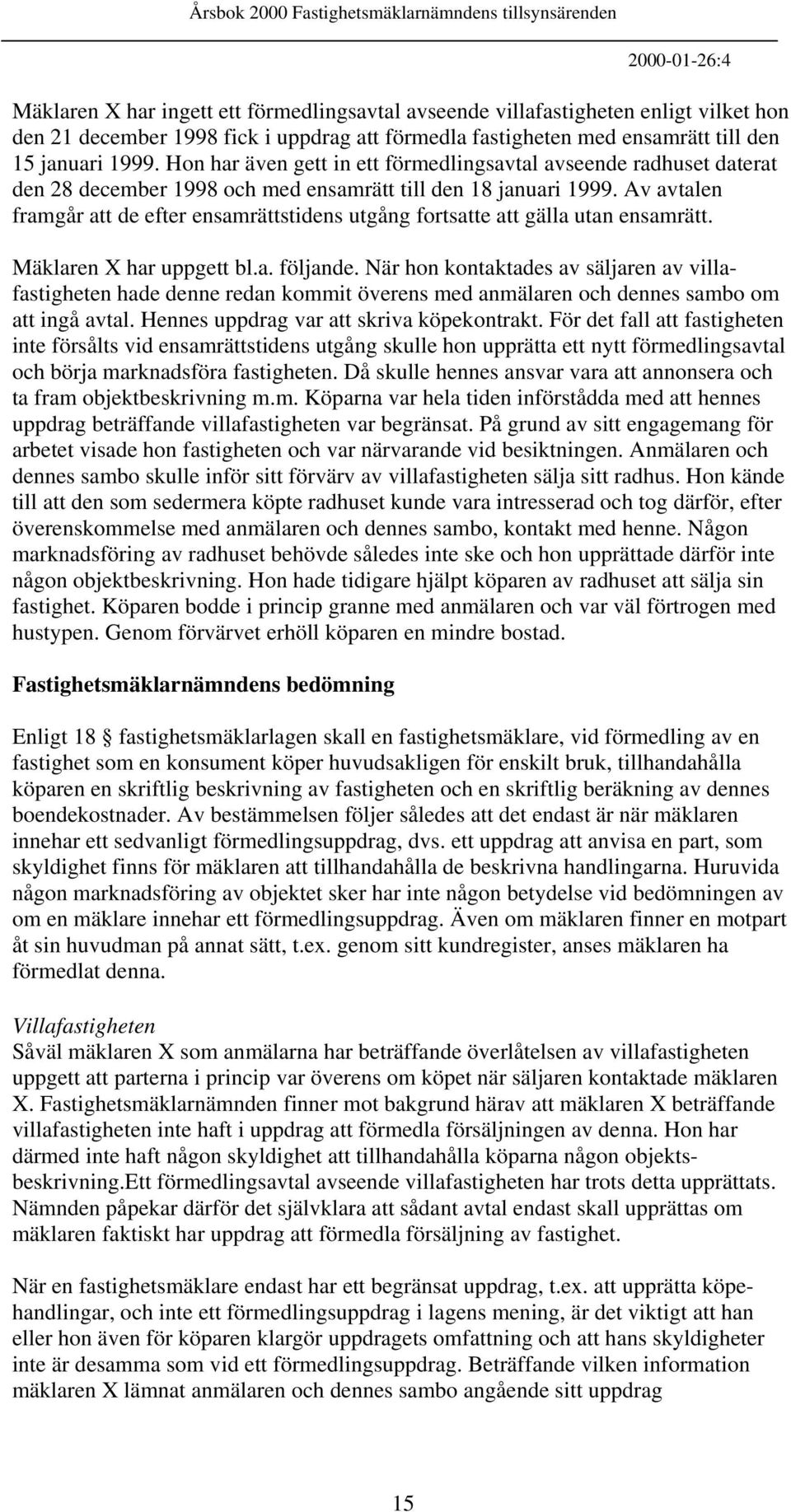 Av avtalen framgår att de efter ensamrättstidens utgång fortsatte att gälla utan ensamrätt. Mäklaren X har uppgett bl.a. följande.