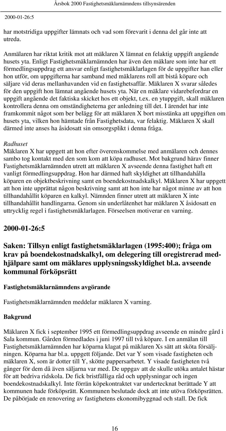 mäklarens roll att bistå köpare och säljare vid deras mellanhavanden vid en fastighetsaffär. Mäklaren X svarar således för den uppgift hon lämnat angående husets yta.