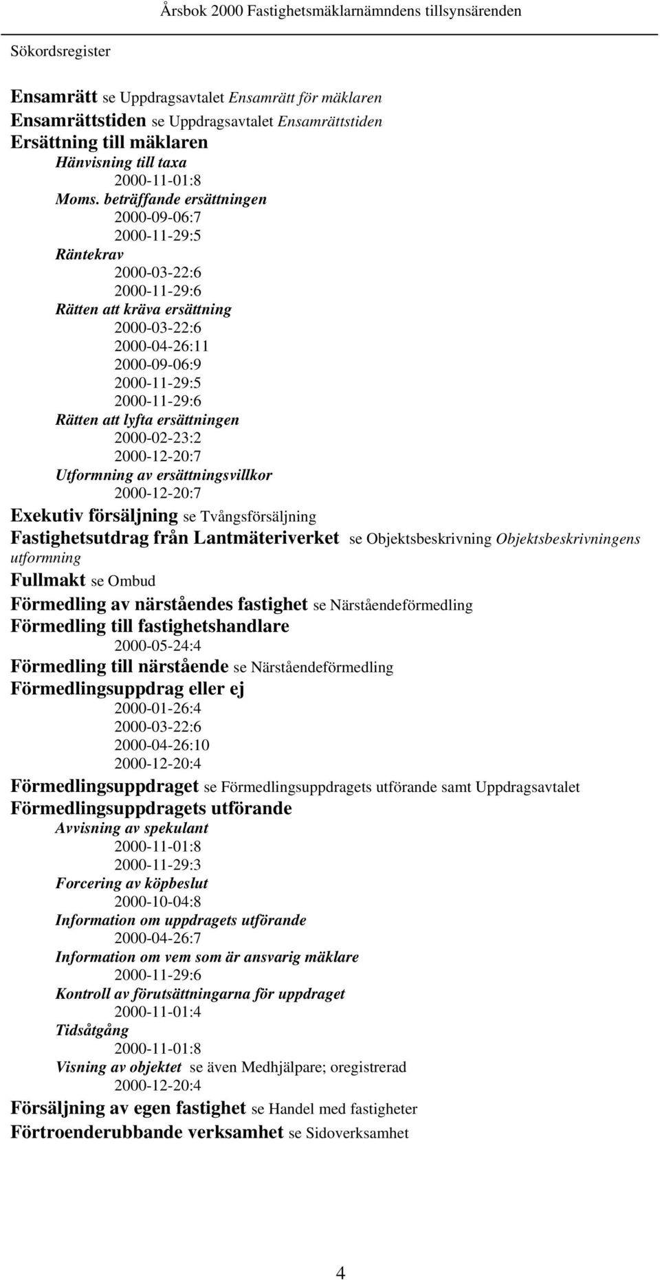 ersättningen 2000-02-23:2 2000-12-20:7 Utformning av ersättningsvillkor 2000-12-20:7 Exekutiv försäljning se Tvångsförsäljning Fastighetsutdrag från Lantmäteriverket se Objektsbeskrivning