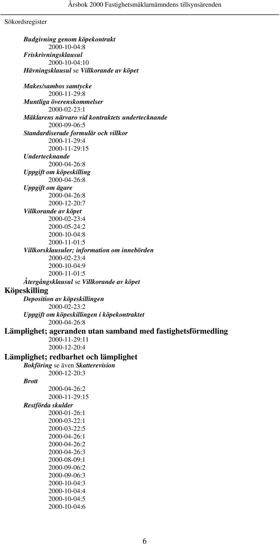 2000-04-26:8 Uppgift om ägare 2000-04-26:8 2000-12-20:7 Villkorande av köpet 2000-02-23:4 2000-05-24:2 2000-10-04:8 2000-11-01:5 Villkorsklausuler; information om innebörden 2000-02-23:4 2000-10-04:9