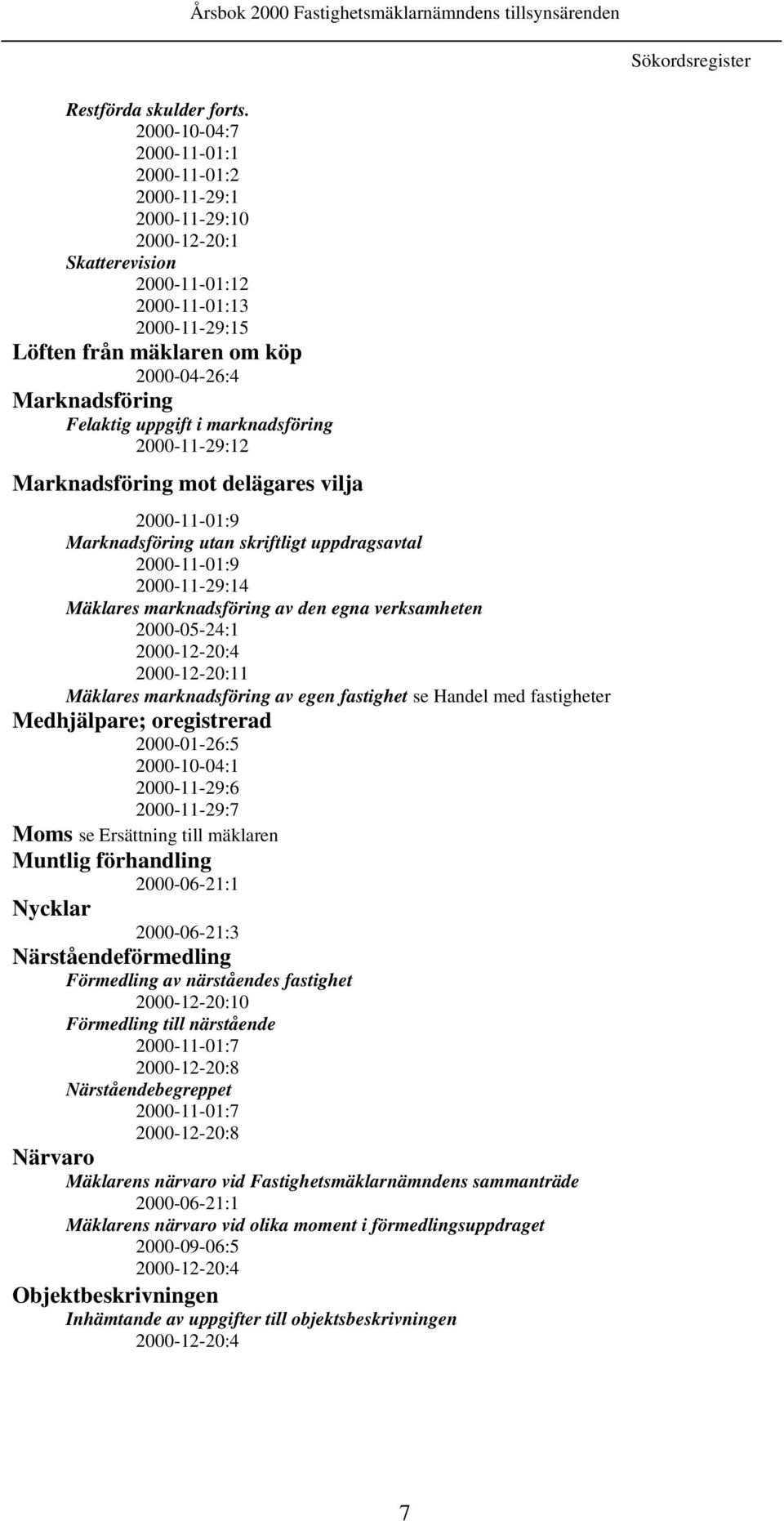 Felaktig uppgift i marknadsföring 2000-11-29:12 Marknadsföring mot delägares vilja 2000-11-01:9 Marknadsföring utan skriftligt uppdragsavtal 2000-11-01:9 2000-11-29:14 Mäklares marknadsföring av den