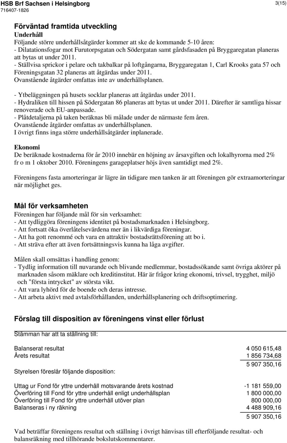 - Ställvisa sprickor i pelare och takbalkar på loftgångarna, Bryggaregatan 1, Carl Krooks gata 57 och Föreningsgatan 32 planeras att åtgärdas under 2011.