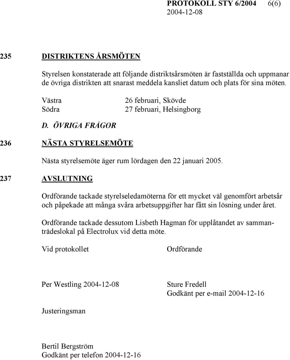 237 AVSLUTNING Ordförande tackade styrelseledamöterna för ett mycket väl genomfört arbetsår och påpekade att många svåra arbetsuppgifter har fått sin lösning under året.