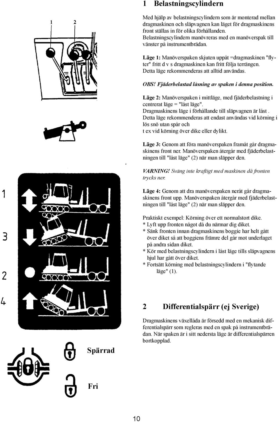 Detta läge rekommenderas att alltid användas. OBS! Fjäderbelastad låsning av spaken i denna position. Läge 2: Manöverspaken i mittläge, med fjäderbelastning i centrerat läge = "låst läge".