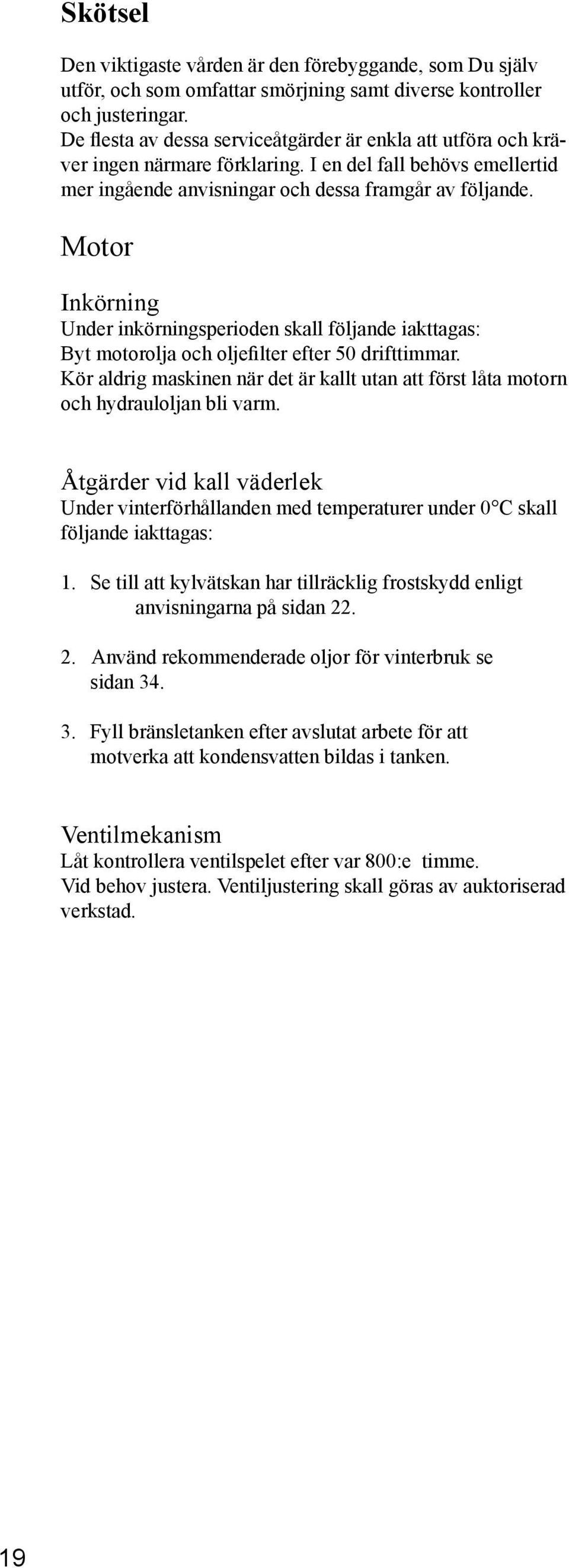 Motor Inkörning Under inkörningsperioden skall följande iakttagas: Byt motorolja och oljefilter efter 50 drifttimmar.