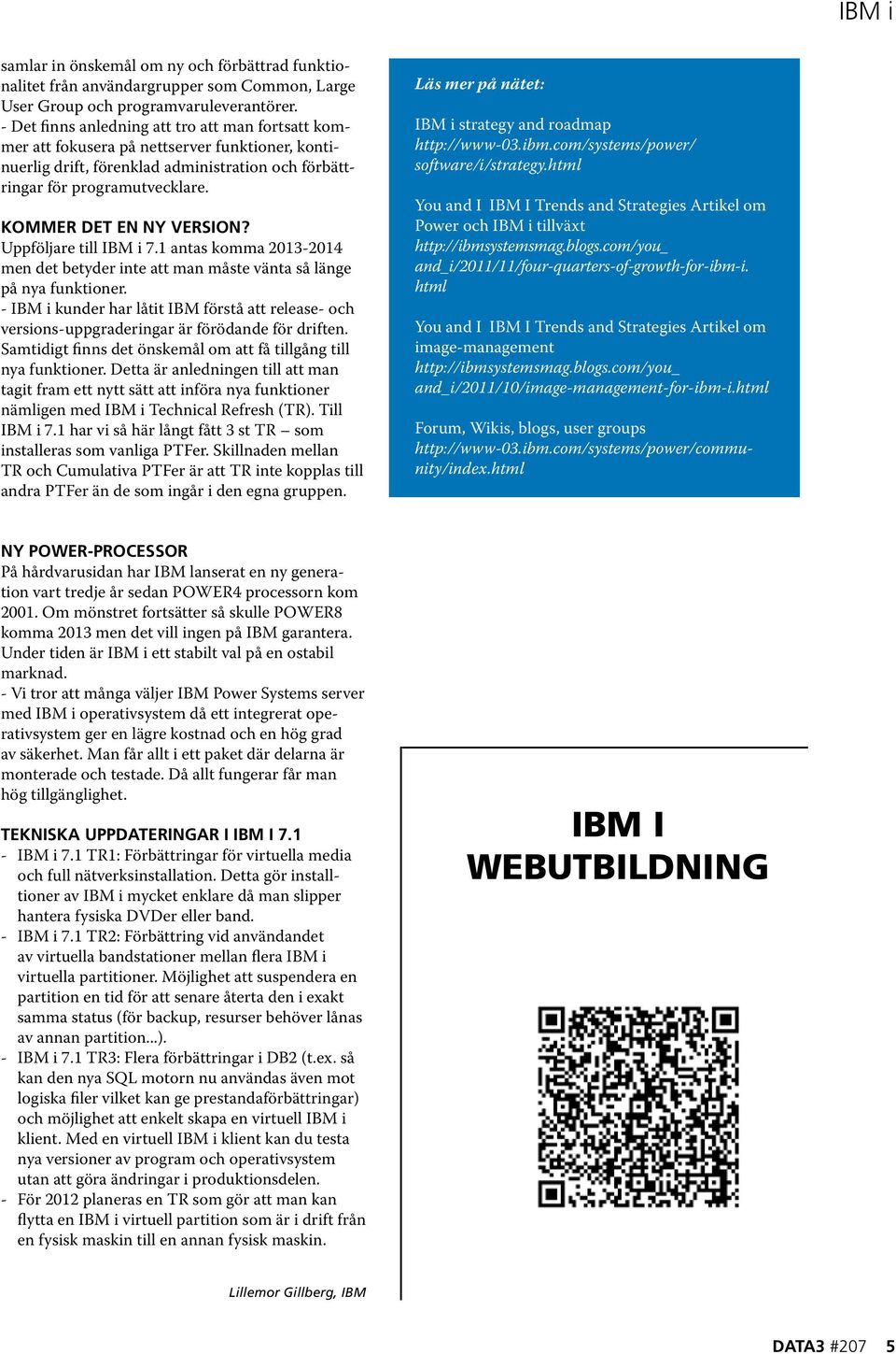 Kommer det en ny version? Uppföljare till IBM i 7.1 antas komma 2013-2014 men det betyder inte att man måste vänta så länge på nya funktioner.