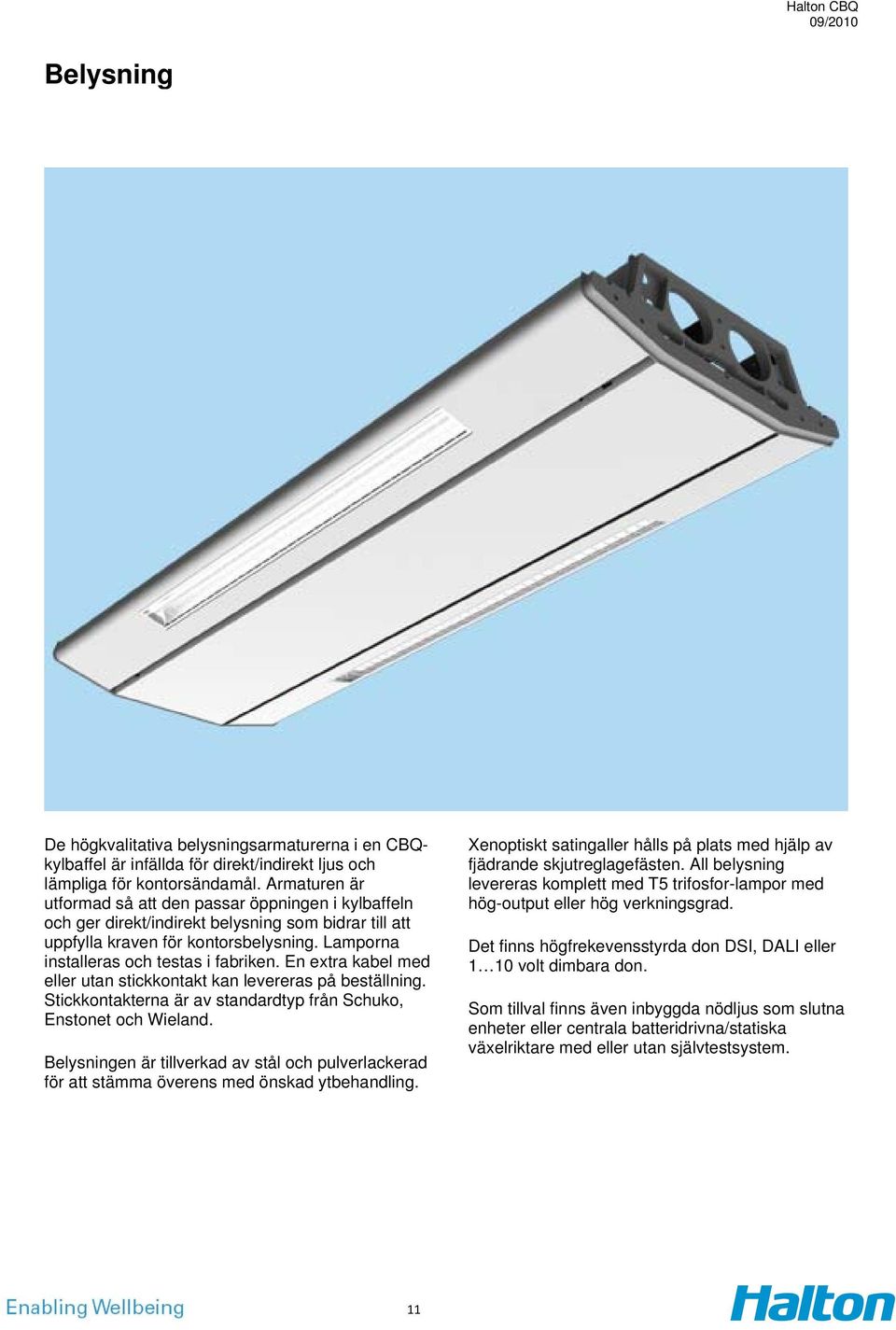 En extra kabel med eller utan stickkontakt kan levereras på beställning. Stickkontakterna är av standardtyp från Schuko, Enstonet och Wieland.