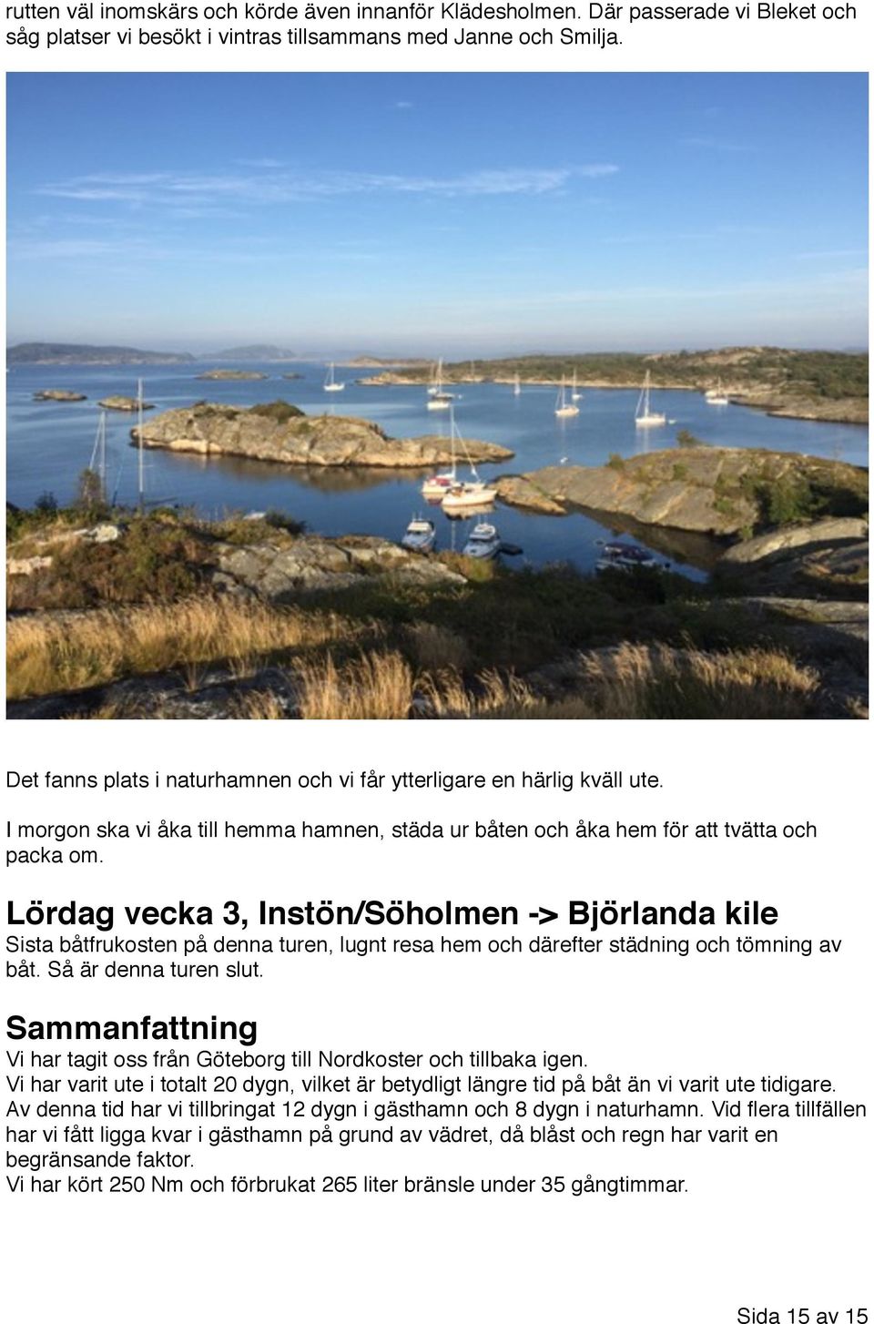 Lördag vecka 3, Instön/Söholmen -> Björlanda kile Sista båtfrukosten på denna turen, lugnt resa hem och därefter städning och tömning av båt. Så är denna turen slut.